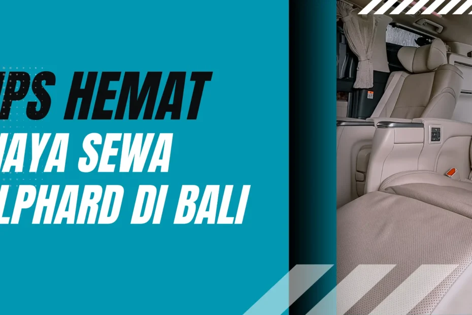 Tips hemat biaya sewa alphard di bali